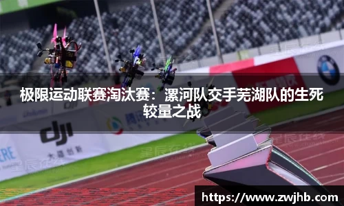 极限运动联赛淘汰赛：漯河队交手芜湖队的生死较量之战