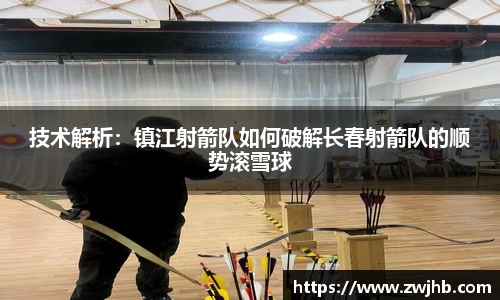 技术解析：镇江射箭队如何破解长春射箭队的顺势滚雪球