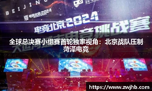 全球总决赛小组赛首轮独家视角：北京战队压制菏泽电竞