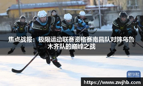 焦点战报：极限运动联赛资格赛南昌队对阵乌鲁木齐队的巅峰之战