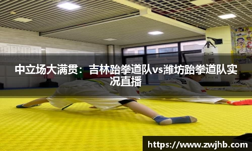 中立场大满贯：吉林跆拳道队vs潍坊跆拳道队实况直播