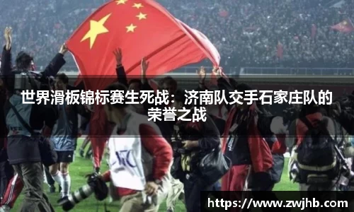 世界滑板锦标赛生死战：济南队交手石家庄队的荣誉之战