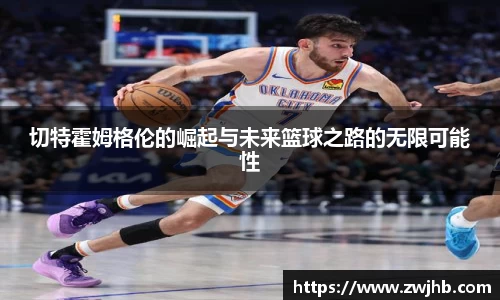 切特霍姆格伦的崛起与未来篮球之路的无限可能性